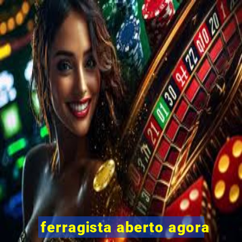 ferragista aberto agora